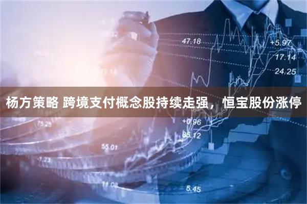 杨方策略 跨境支付概念股持续走强，恒宝股份涨停