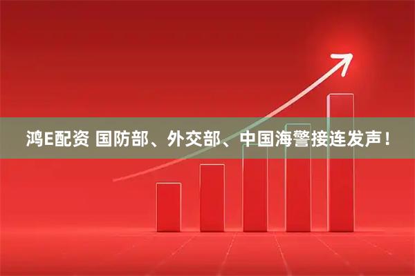 鸿E配资 国防部、外交部、中国海警接连发声！