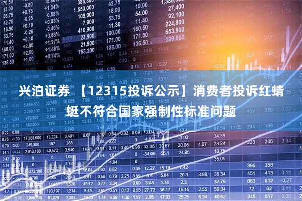 兴泊证券 【12315投诉公示】消费者投诉红蜻蜓不符合国家强制性标准问题