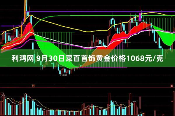 利鸿网 9月30日菜百首饰黄金价格1068元/克