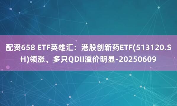 配资658 ETF英雄汇：港股创新药ETF(513120.SH)领涨、多只QDII溢价明显-20250609