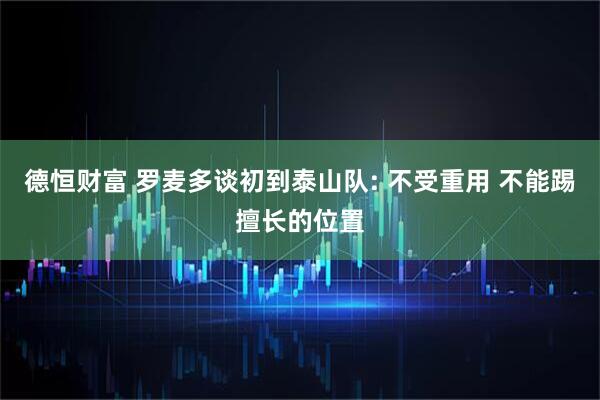 德恒财富 罗麦多谈初到泰山队: 不受重用 不能踢擅长的位置