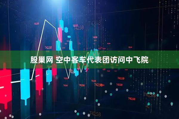 股巢网 空中客车代表团访问中飞院