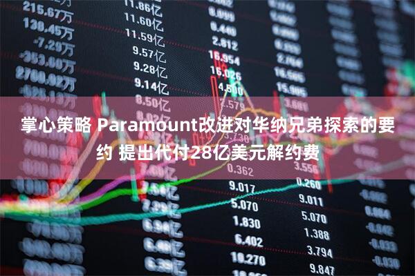 掌心策略 Paramount改进对华纳兄弟探索的要约 提出代付28亿美元解约费