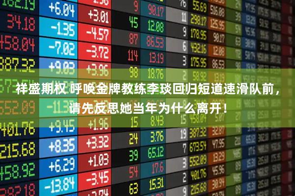 祥盛期权 呼唤金牌教练李琰回归短道速滑队前，请先反思她当年为什么离开！