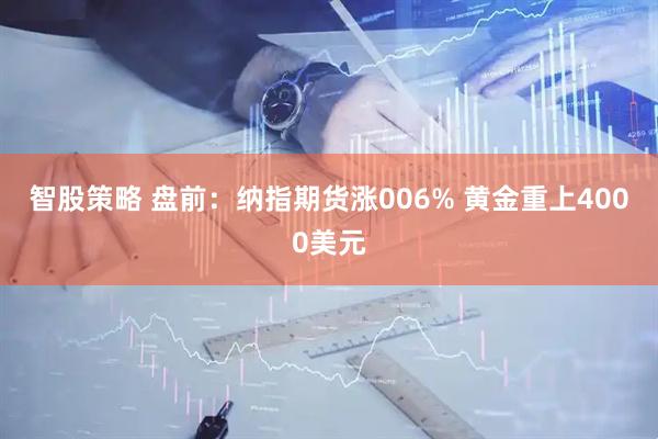 智股策略 盘前：纳指期货涨006% 黄金重上4000美元