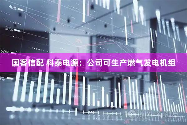 国客信配 科泰电源：公司可生产燃气发电机组