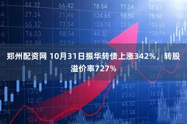 郑州配资网 10月31日振华转债上涨342%，转股溢价率727%
