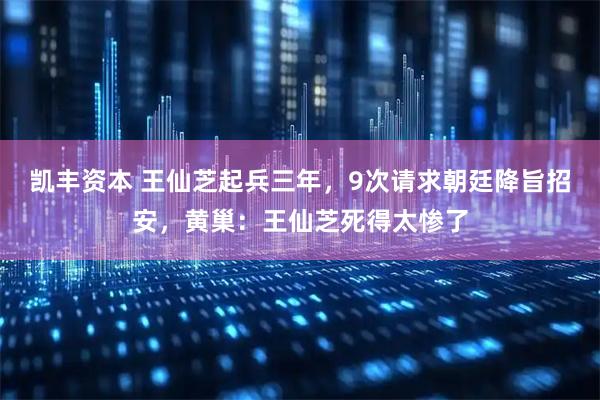 凯丰资本 王仙芝起兵三年，9次请求朝廷降旨招安，黄巢：王仙芝死得太惨了